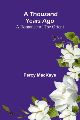 A Thousand Years Ago: A Romance of the Orient - Mackaye, Percy