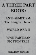 A Three Part Book: Anti-Semitism: The Longest Hatred / World War II / WWII Partisan Fiction Tale