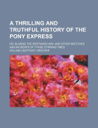 A Thrilling and Truthful History of the Pony Express: Or, Blazing the Westward Way, and Other Sketches and Incidents of Those Stirring Times