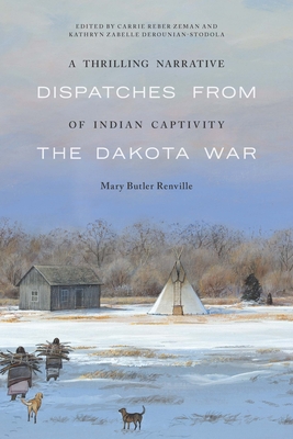 A Thrilling Narrative of Indian Captivity: Dispatches from the Dakota War - Renville, Mary Butler, and Zeman, Carrie Reber (Editor), and Derounian-Stodola, Kathryn Zabelle (Editor)