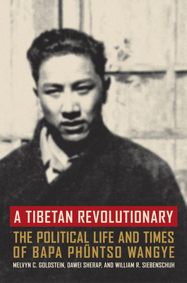A Tibetan Revolutionary: The Political Life and Times of Bapa Phntso Wangye - Goldstein, Melvyn C, and Sherap, Dawei, and Siebenschuh, William R