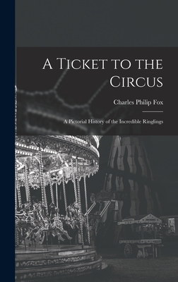 A Ticket to the Circus: a Pictorial History of the Incredible Ringlings - Fox, Charles Philip 1913-2003