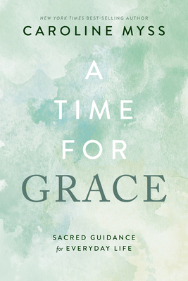 A Time for Grace: Sacred Guidance for Everyday Life - Myss, Caroline