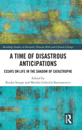A Time of Disastrous Anticipations: Essays on Life in the Shadow of Catastrophe