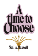 A Time to Choose - Maxwell, Neal A.