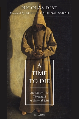 A Time to Die: Monks on the Threshold of Eternal Life - Diat, Nicolas, and Sarah, Robert, Cardinal
