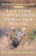 A to Z Guide to White-Tailed Deer and Deer Hunting - Gilbert, Randall, Dr.