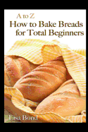 A to Z How to Bake Breads for Total Beginners