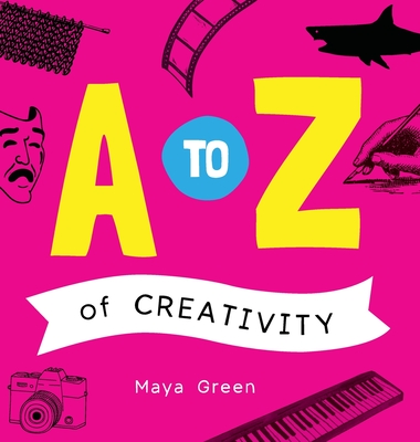 A to Z of Creativity: An ABC book of learning about creativity - Green, Maya