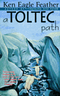 A Toltec Path: A User's Guide to the Teachings of don Juan Matus, Carlos Castaneda and Other Toltec Seers