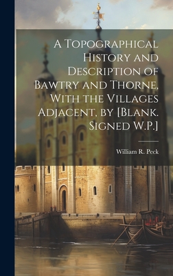 A Topographical History and Description of Bawtry and Thorne, With the Villages Adjacent, by [Blank. Signed W.P.] - Peck, William R