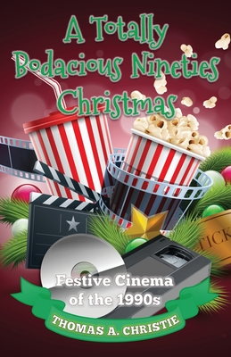 A Totally Bodacious Nineties Christmas: Festive Cinema of the 1990s - Christie, Thomas A.