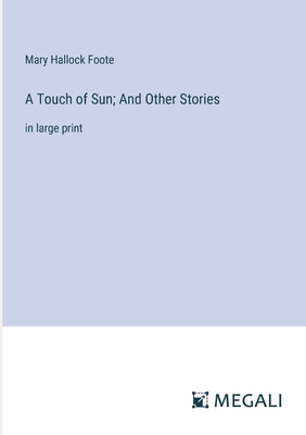 A Touch of Sun; And Other Stories: in large print - Foote, Mary Hallock