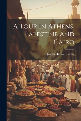 A Tour In Athens, Palestine And Cairo - Turner, Joseph Horsfall