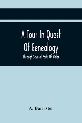 A Tour In Quest Of Genealogy,: Through Several Parts Of Wales, Somersetshire, And Wiltshire, In A Series Of Letters To A Friends In Dublin; Interspersed with a description of Stourhead and Stonehenge; Together with various anecdotes, and curious... - Barrister, A