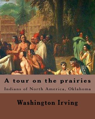 A tour on the prairies. By: Washington Irving: Indians of North America, Oklahoma - Irving, Washington
