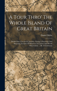 A Tour Thro' The Whole Island Of Great Britain: Divided Into Circuits Or Journies. Giving A Particular And Diverting Account Of Whatever Is Curious And Worth Observation, ... By A Gentleman