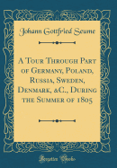 A Tour Through Part of Germany, Poland, Russia, Sweden, Denmark, &c., During the Summer of 1805 (Classic Reprint)