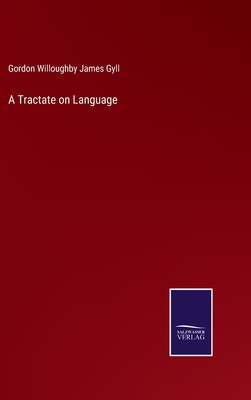 A Tractate on Language - Gyll, Gordon Willoughby James