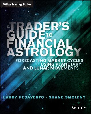 A Trader's Guide to Financial Astrology: Forecasting Market Cycles Using Planetary and Lunar Movements - Pasavento, Larry, and Smoleny, Shane