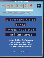 A Trainer's Guide to the World Wide Web and Intranets: Using On-Line Technology to Create Powerful, Cost-Effective Learning in Your Organization