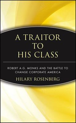 A Traitor to His Class: Robert A.G. Monks and the Battle to Change Corporate America - Rosenberg, Hilary, and Rosenberg, John