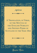 A Translation, in Verse, of the Mottos of the English Nobility and Sixteen Peers of Scotland in the Year 1800 (Classic Reprint)