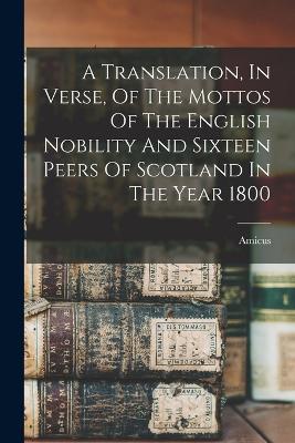 A Translation, In Verse, Of The Mottos Of The English Nobility And Sixteen Peers Of Scotland In The Year 1800 - Amicus (Creator)