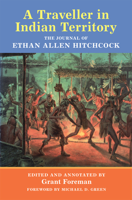 A Traveler in Indian Territory: The Journal of Ethan Allen Hitchcock - Hitchcock, Ethan A, and Foreman, Grant (Editor), and Green, Michael D (Foreword by)