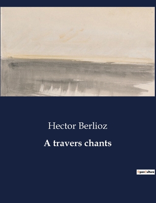 A travers chants - Berlioz, Hector