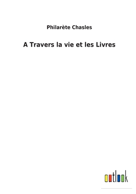 A Travers la vie et les Livres - Chasles, Philarte