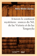 A Travers Le Continent Myst?rieux: Sources Du Nil, Du Lac Victoria Et Du Lac Tanganyka