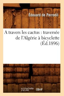 A Travers Les Cactus: Traversee de L'Algerie a Bicyclette (Ed.1896) - de Perrodil, ?douard