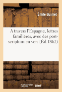 A travers l'Espagne, lettres famili?res, avec des post-scriptum en vers