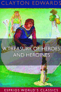 A Treasury of Heroes and Heroines (Esprios Classics): A RECORD OF HIGH ENDEAVOUR AND STRANGE ADVENTURE FROM 500 B.C. to 1920 A.D