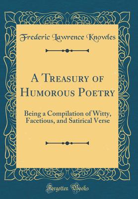 A Treasury of Humorous Poetry: Being a Compilation of Witty, Facetious, and Satirical Verse (Classic Reprint) - Knowles, Frederic Lawrence