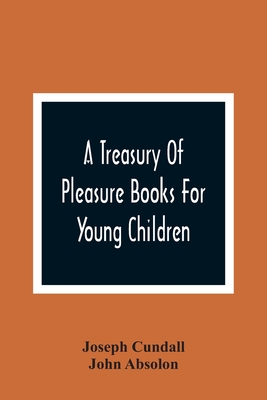A Treasury Of Pleasure Books For Young Children - Cundall, Joseph, and Absolon, John