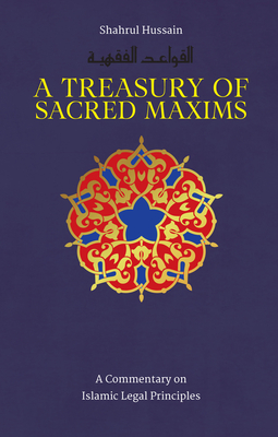 A Treasury of Sacred Maxims: A Commentary on Islamic Legal Principles - Hussain, Shahrul