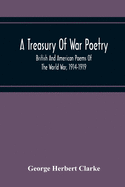 A Treasury Of War Poetry, British And American Poems Of The World War, 1914-1919