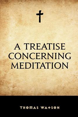 A Treatise Concerning Meditation - Watson, Thomas, Sir