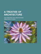 A Treatise of Architecture: With Remarks and Observations - Clerc, Sebastien Le