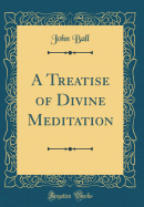 A Treatise of Divine Meditation (Classic Reprint)