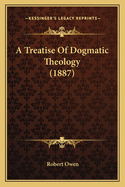 A Treatise Of Dogmatic Theology (1887)