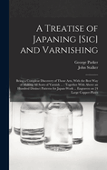A Treatise of Japaning [Sic] and Varnishing: Being a Compleat Discovery of Those Arts, with the Best Way of Making All Sorts of Varnish ...: Together with Above an Hundred Distinct Patterns for Japan-Work ... Engraven on 24 Large Copper-Plates