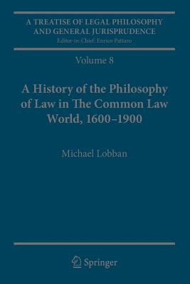 A Treatise of Legal Philosophy and General Jurisprudence: Volume 8: A History of the Philosophy of Law in The Common Law World, 1600-1900 - Lobban, Michael