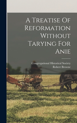 A Treatise Of Reformation Without Tarying For Anie - Browne, Robert, and Congregational Historical Society (Creator)