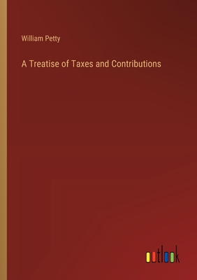 A Treatise of Taxes and Contributions - Petty, William