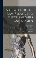 A Treatise of the Law Relative to Merchant Ships and Seamen: In Six Parts