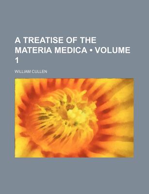 A Treatise of the Materia Medica (Volume 1) - Cullen, William