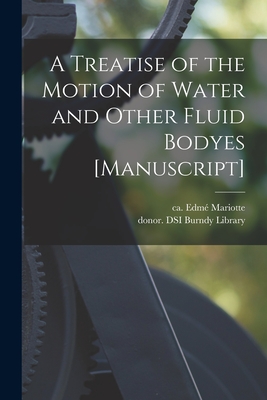 A Treatise of the Motion of Water and Other Fluid Bodyes [manuscript] - Mariotte, Edme  Ca 1620-1684 (Creator), and Burndy Library, Donor Dsi (Creator)